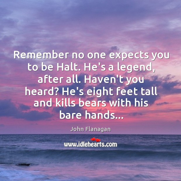Remember no one expects you to be Halt. He’s a legend, after John Flanagan Picture Quote