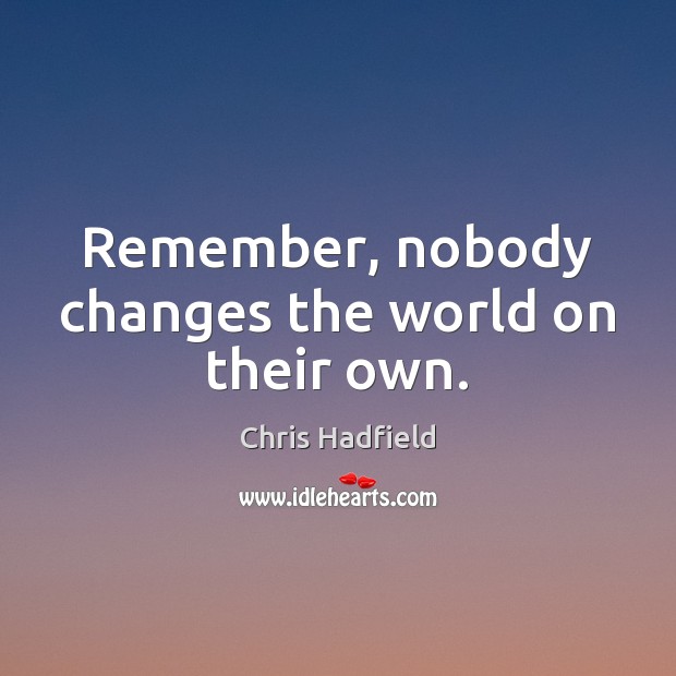 Remember, nobody changes the world on their own. Chris Hadfield Picture Quote