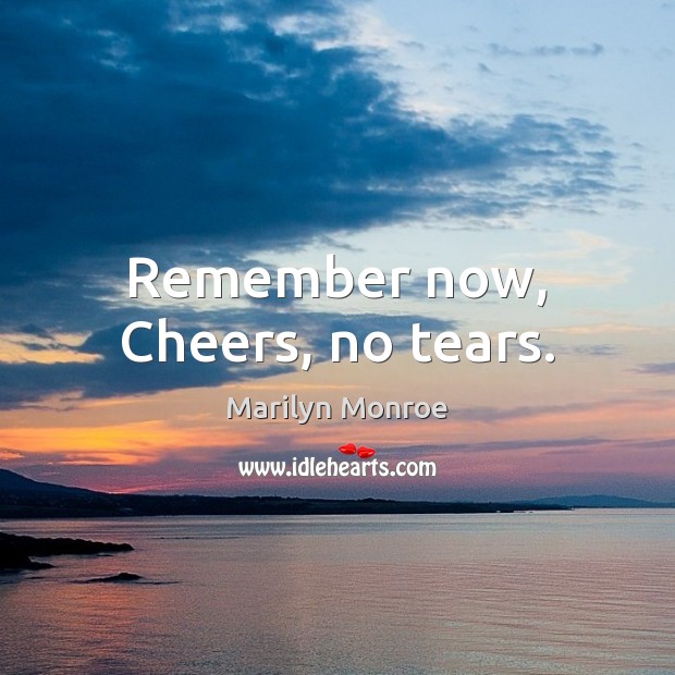 Remember now, Cheers, no tears. Marilyn Monroe Picture Quote