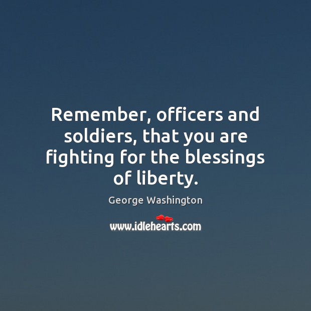 Remember, officers and soldiers, that you are fighting for the blessings of liberty. Blessings Quotes Image