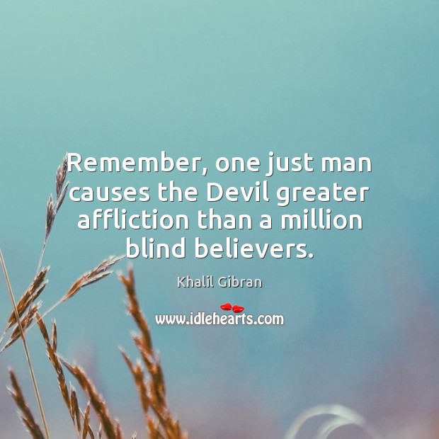 Remember, one just man causes the Devil greater affliction than a million blind believers. Khalil Gibran Picture Quote