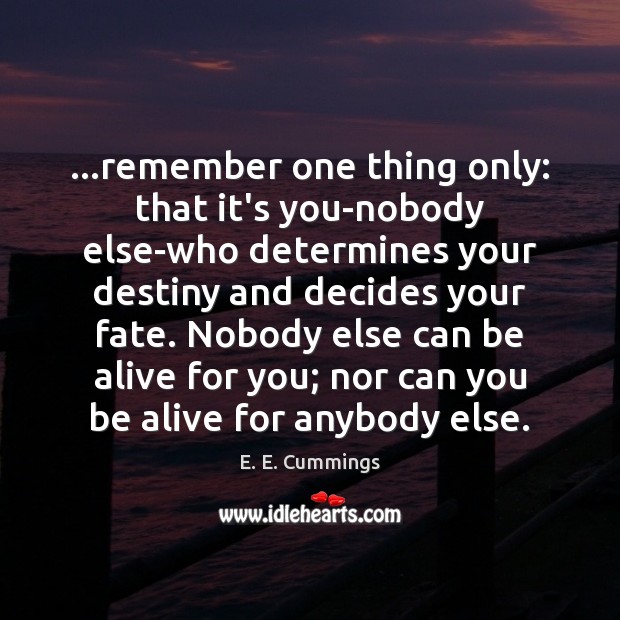 …remember one thing only: that it’s you-nobody else-who determines your destiny and E. E. Cummings Picture Quote