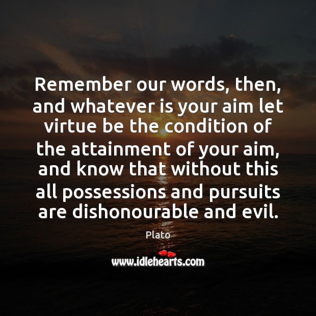 Remember our words, then, and whatever is your aim let virtue be Plato Picture Quote
