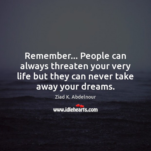 Remember… People can always threaten your very life but they can never Ziad K. Abdelnour Picture Quote