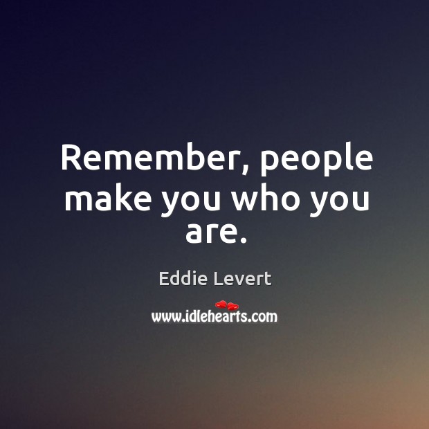 Remember, people make you who you are. Image