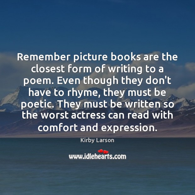 Remember picture books are the closest form of writing to a poem. Kirby Larson Picture Quote