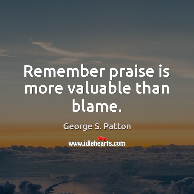 Remember praise is more valuable than blame. George S. Patton Picture Quote