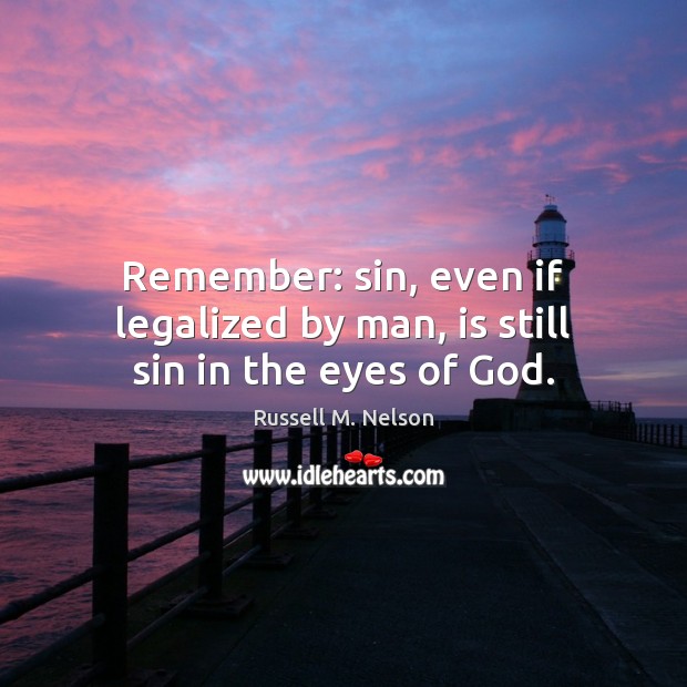 Remember: sin, even if legalized by man, is still sin in the eyes of God. Image