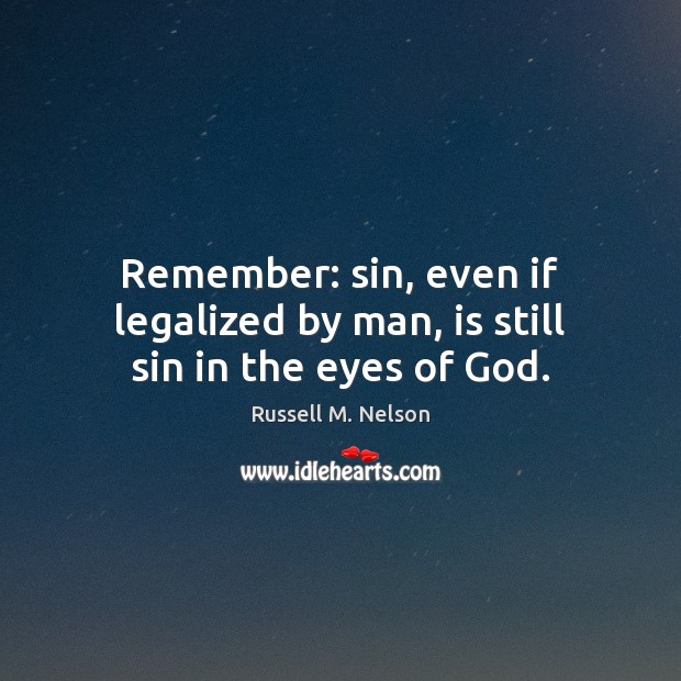 Remember: sin, even if legalized by man, is still sin in the eyes of God. Russell M. Nelson Picture Quote