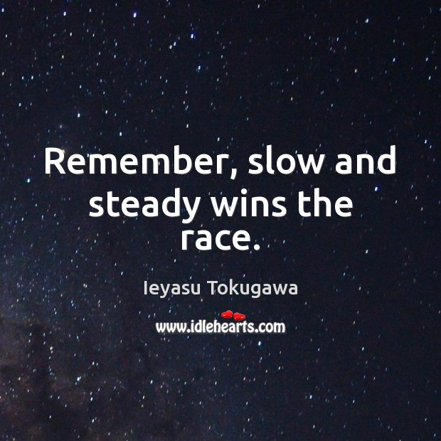 Remember, slow and steady wins the race. Ieyasu Tokugawa Picture Quote