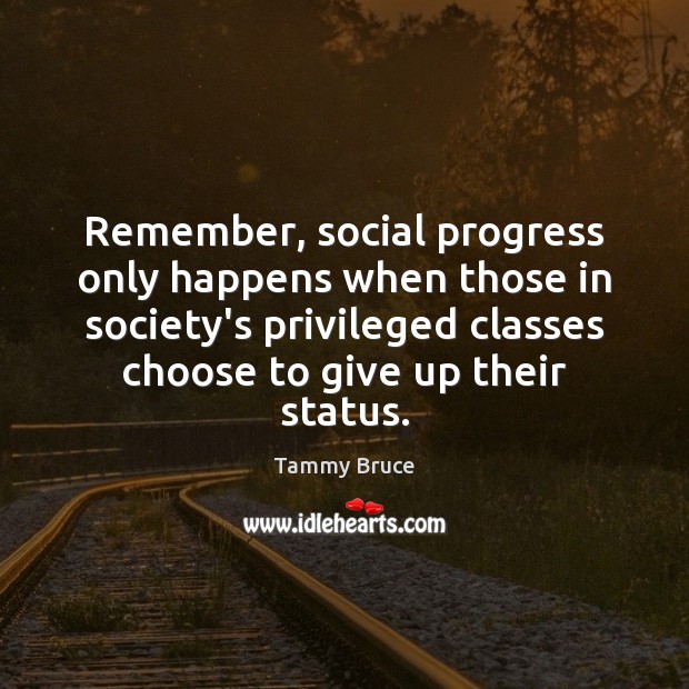 Remember, social progress only happens when those in society’s privileged classes choose Tammy Bruce Picture Quote