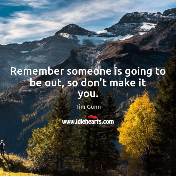 Remember someone is going to be out, so don’t make it you. Image