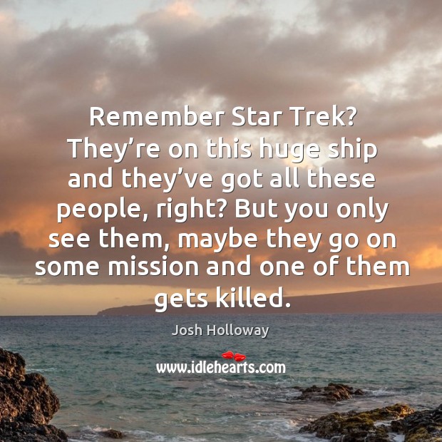 Remember star trek? they’re on this huge ship and they’ve got all these people, right? Josh Holloway Picture Quote