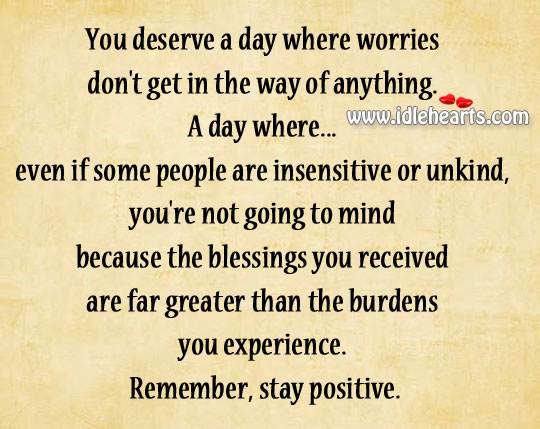 You deserve a day where worries don’t get in the way of anything. Stay Positive Quotes Image