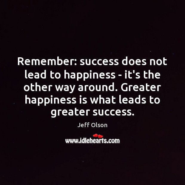 Remember: success does not lead to happiness – it’s the other way Jeff Olson Picture Quote