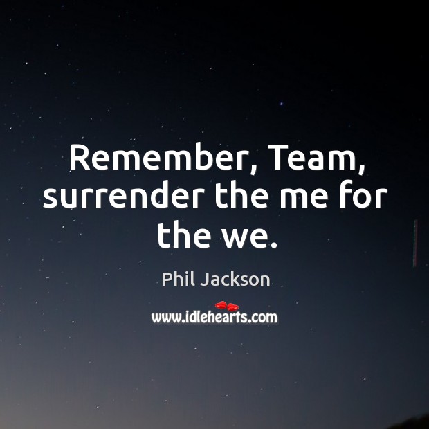 Remember, Team, surrender the me for the we. Image
