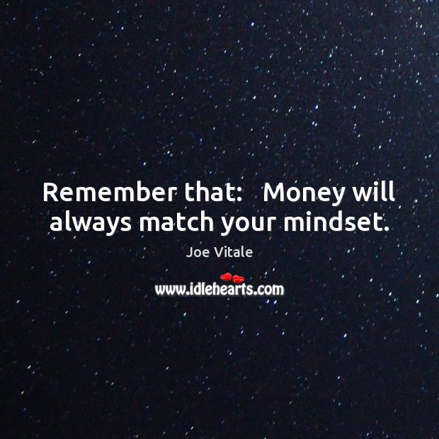 Remember that:   Money will always match your mindset. Joe Vitale Picture Quote