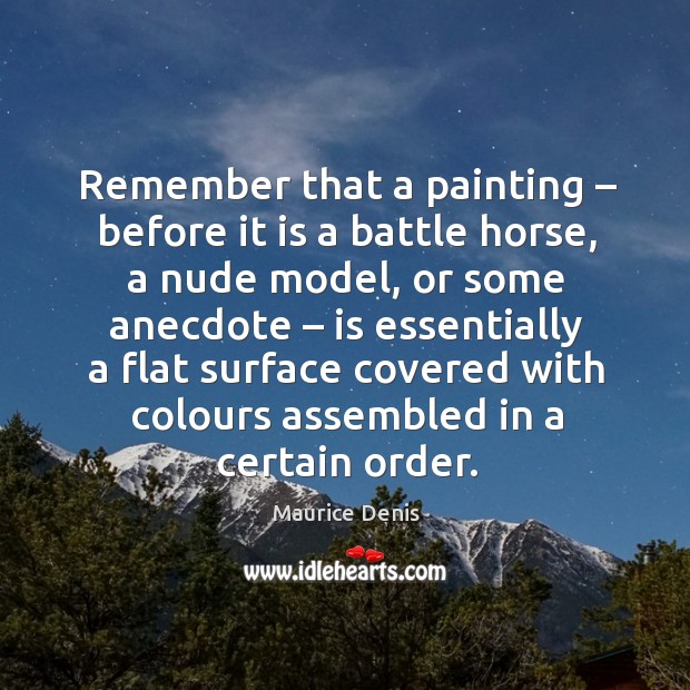 Remember that a painting – before it is a battle horse, a nude model, or some anecdote Maurice Denis Picture Quote