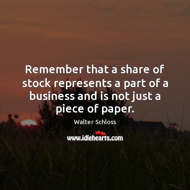 Remember that a share of stock represents a part of a business Walter Schloss Picture Quote