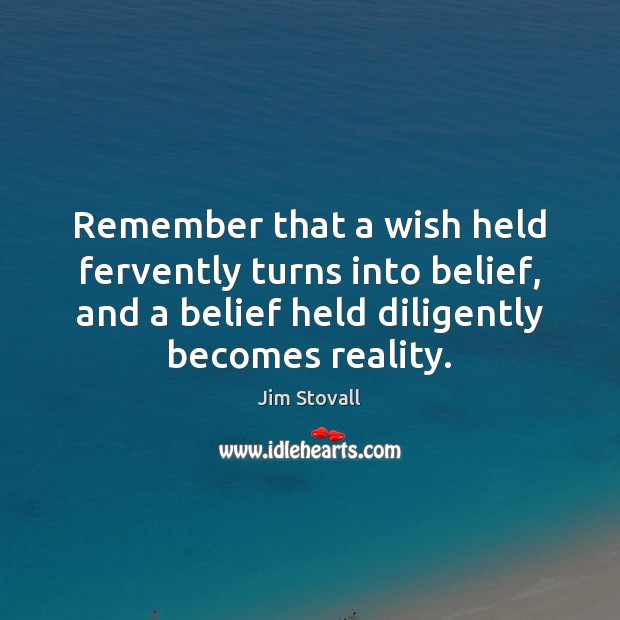Remember that a wish held fervently turns into belief, and a belief Image