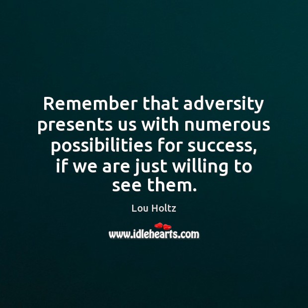 Remember that adversity presents us with numerous possibilities for success, if we Image