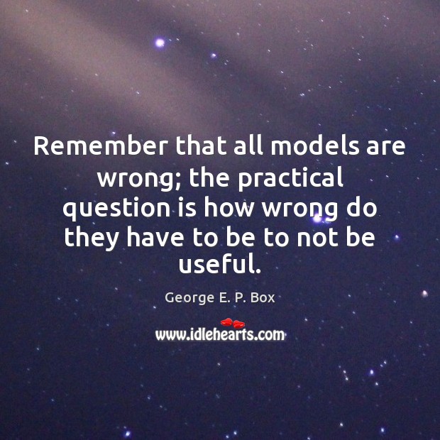 Remember that all models are wrong; the practical question is how wrong George E. P. Box Picture Quote