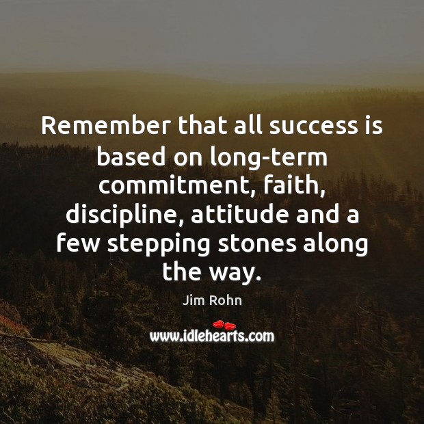 Remember that all success is based on long-term commitment, faith, discipline, attitude Attitude Quotes Image