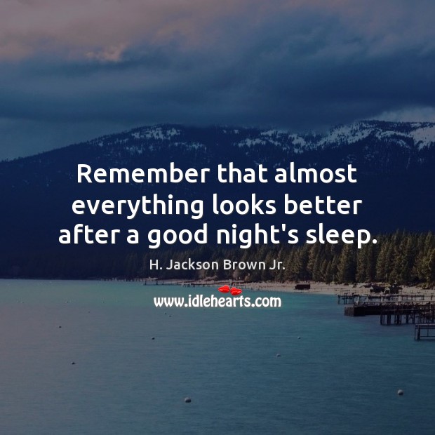 Remember that almost everything looks better after a good night’s sleep. H. Jackson Brown Jr. Picture Quote
