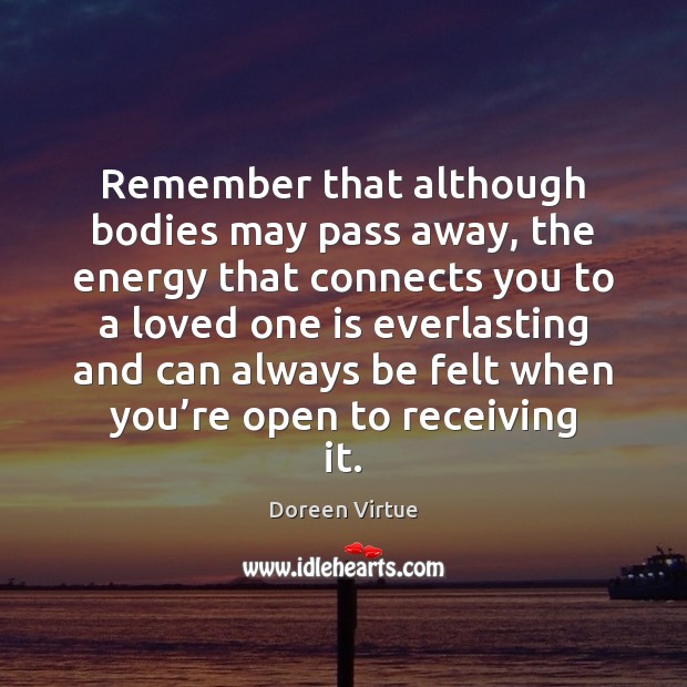 Remember that although bodies may pass away, the energy that connects you Doreen Virtue Picture Quote