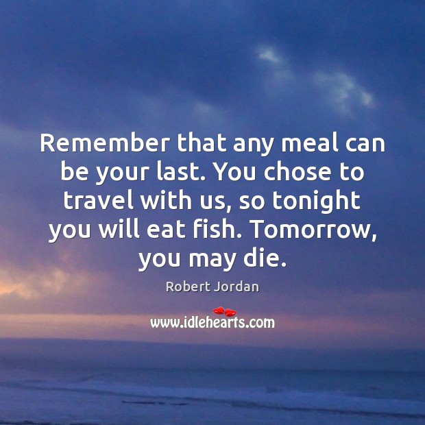 Remember that any meal can be your last. You chose to travel Robert Jordan Picture Quote