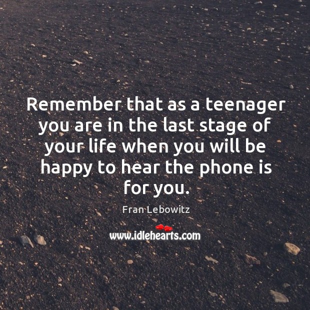 Remember that as a teenager you are in the last stage of your life when you will be Fran Lebowitz Picture Quote