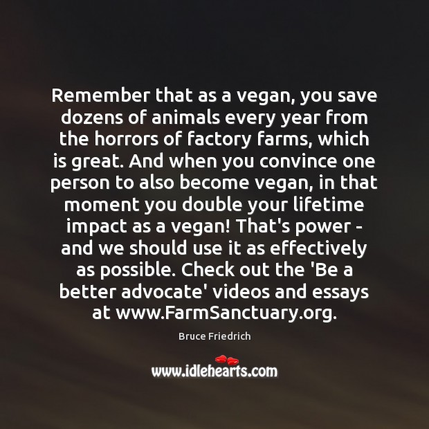Remember that as a vegan, you save dozens of animals every year Bruce Friedrich Picture Quote