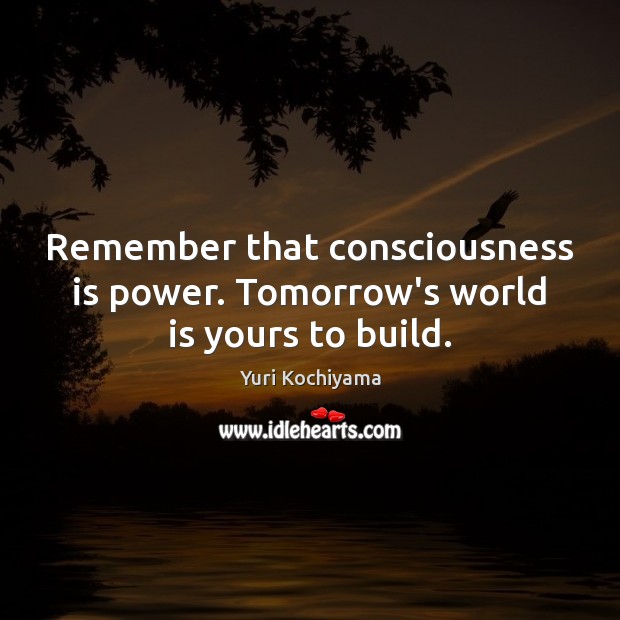 Remember that consciousness is power. Tomorrow’s world is yours to build. Yuri Kochiyama Picture Quote