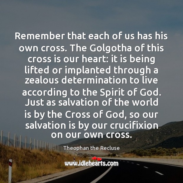 Remember that each of us has his own cross. The Golgotha of Determination Quotes Image