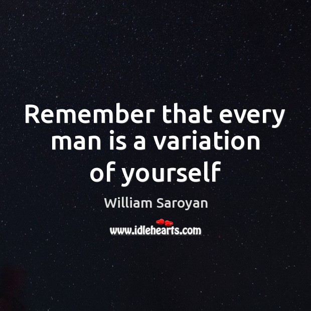 Remember that every man is a variation of yourself William Saroyan Picture Quote