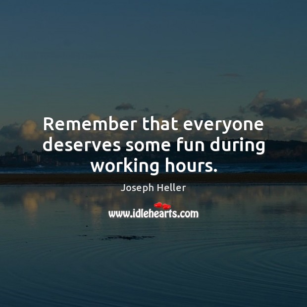 Remember that everyone deserves some fun during working hours. Joseph Heller Picture Quote