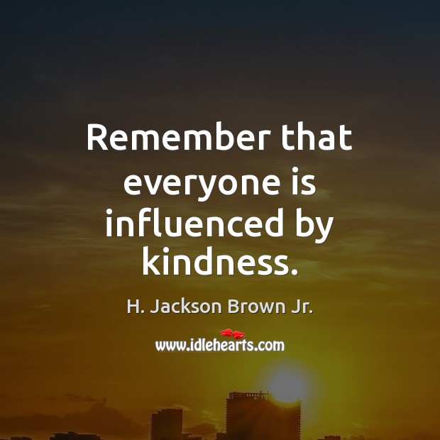 Remember that everyone is influenced by kindness. H. Jackson Brown Jr. Picture Quote