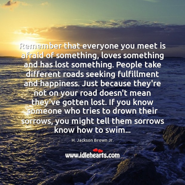 Remember that everyone you meet is afraid of something, loves something and H. Jackson Brown Jr. Picture Quote
