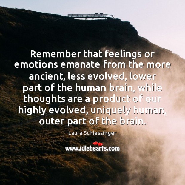 Remember that feelings or emotions emanate from the more ancient, less evolved, Laura Schlessinger Picture Quote
