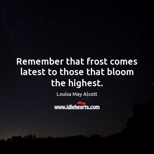Remember that frost comes latest to those that bloom the highest. Louisa May Alcott Picture Quote