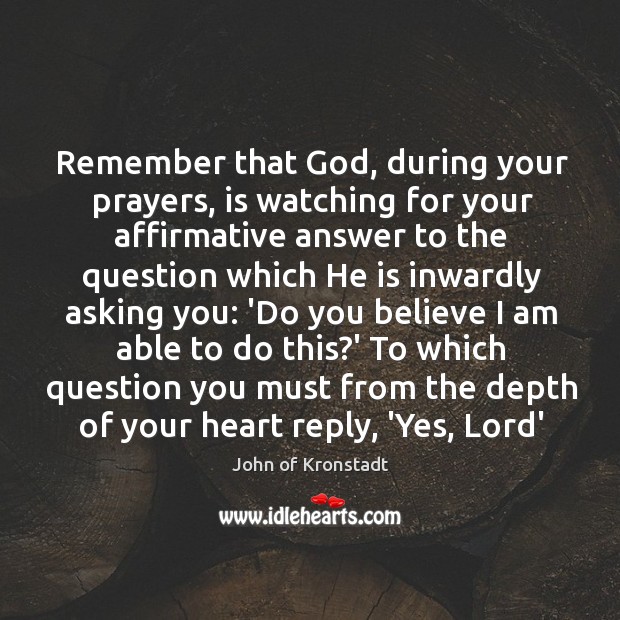 Remember that God, during your prayers, is watching for your affirmative answer John of Kronstadt Picture Quote