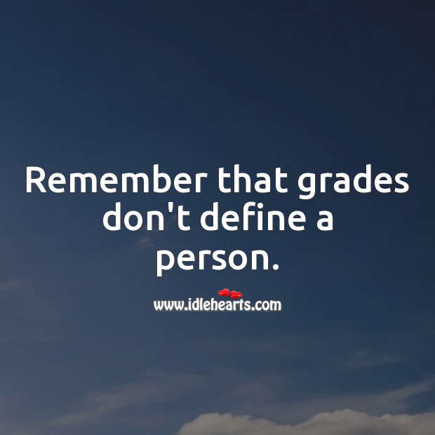 Remember that grades don't define a person. - IdleHearts