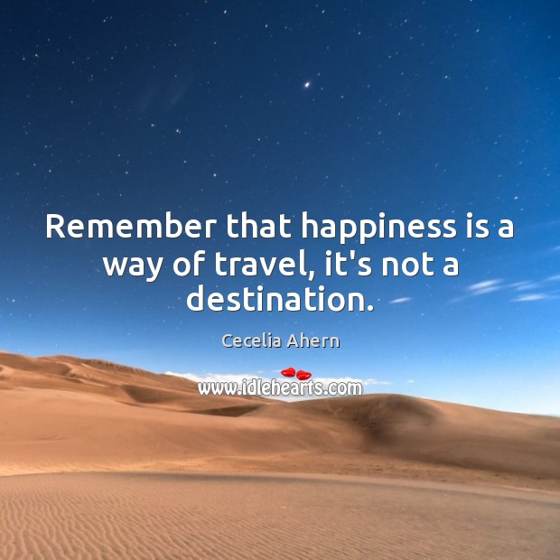 Remember that happiness is a way of travel, it’s not a destination. Image
