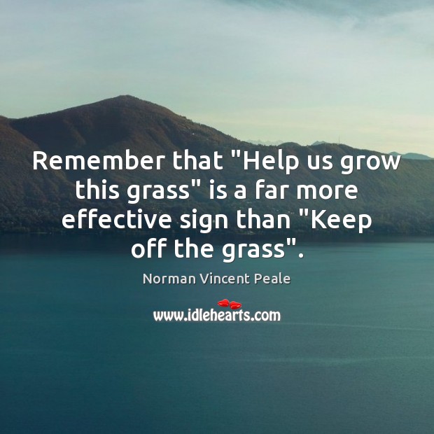 Remember that “Help us grow this grass” is a far more effective Norman Vincent Peale Picture Quote