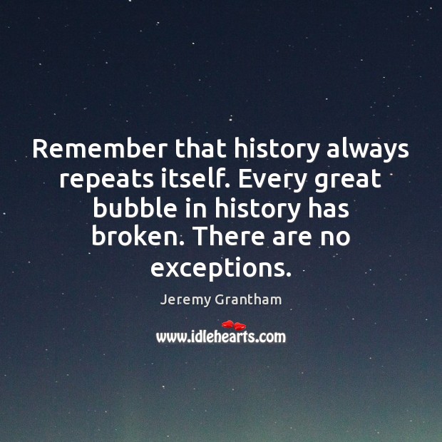 Remember that history always repeats itself. Every great bubble in history has Jeremy Grantham Picture Quote