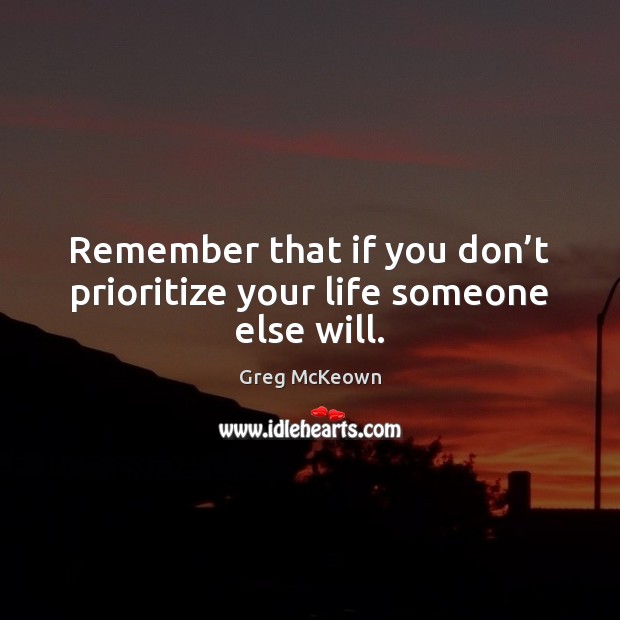 Remember that if you don’t prioritize your life someone else will. Greg McKeown Picture Quote