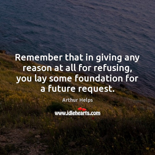 Remember that in giving any reason at all for refusing, you lay Image