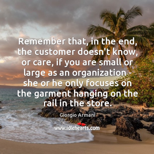Remember that, in the end, the customer doesn’t know, or care, if Giorgio Armani Picture Quote