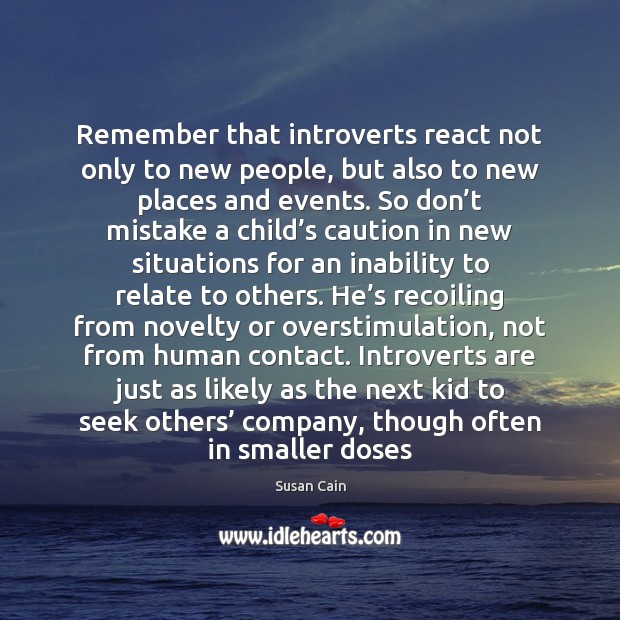 Remember that introverts react not only to new people, but also to Susan Cain Picture Quote