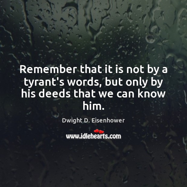 Remember that it is not by a tyrant’s words, but only by his deeds that we can know him. Dwight D. Eisenhower Picture Quote